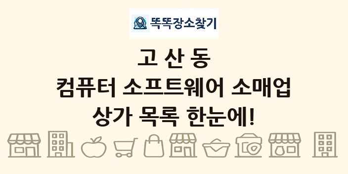 고산동 컴퓨터 소프트웨어 소매업 상가 목록 및 정보