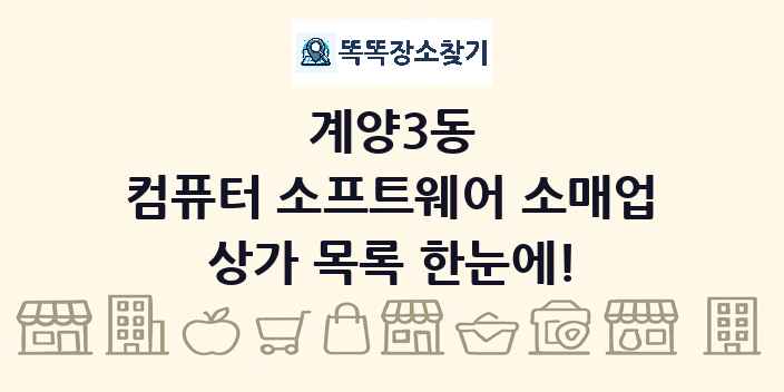계양3동 컴퓨터 소프트웨어 소매업 상가 목록 및 정보
