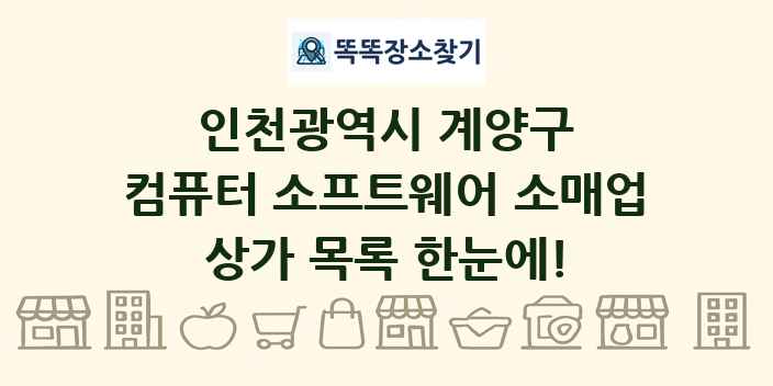 인천광역시 계양구 컴퓨터 소프트웨어 소매업 상가 목록 및 정보