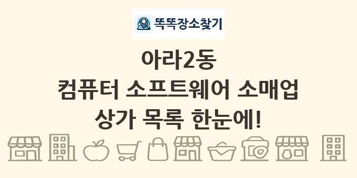 아라2동 컴퓨터 소프트웨어 소매업 상가 목록 및 정보