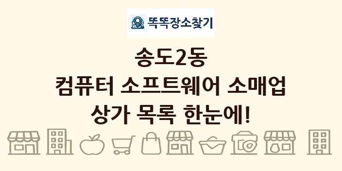 송도2동 컴퓨터 소프트웨어 소매업 상가 목록 및 정보