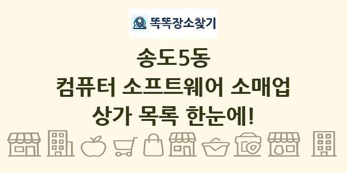 송도5동 컴퓨터 소프트웨어 소매업 상가 목록 및 정보