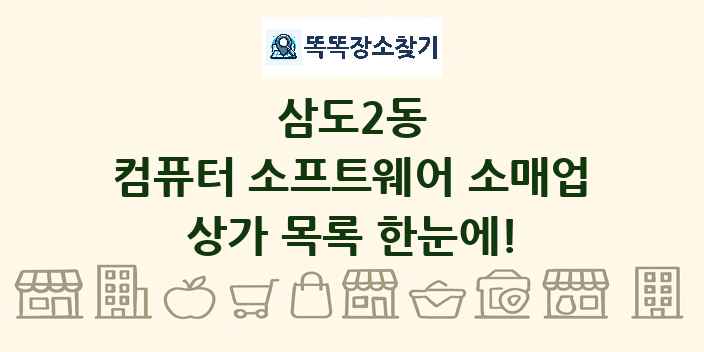 삼도2동 컴퓨터 소프트웨어 소매업 상가 목록 및 정보