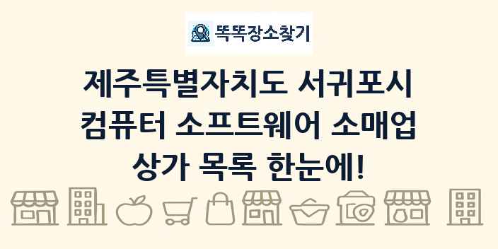 제주특별자치도 서귀포시 컴퓨터 소프트웨어 소매업 상가 목록 및 정보