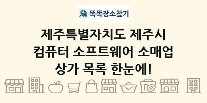제주특별자치도 제주시 컴퓨터 소프트웨어 소매업 상가 목록 및 정보