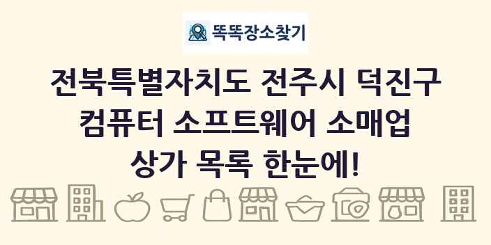 전북특별자치도 전주시 덕진구 컴퓨터 소프트웨어 소매업 상가 목록 및 정보