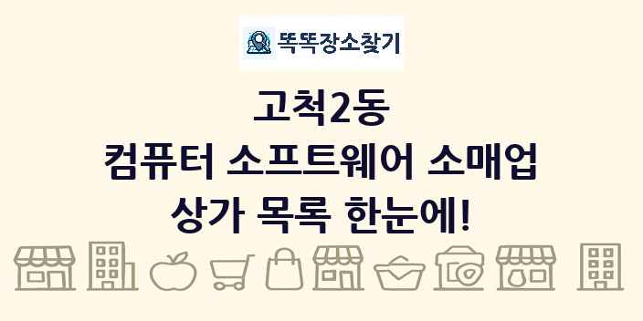 고척2동 컴퓨터 소프트웨어 소매업 상가 목록 및 정보