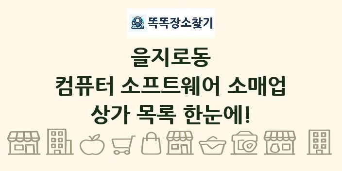 을지로동 컴퓨터 소프트웨어 소매업 상가 목록 및 정보