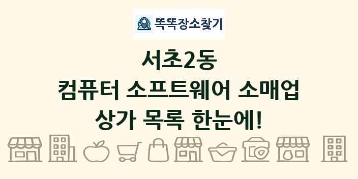서초2동 컴퓨터 소프트웨어 소매업 상가 목록 및 정보
