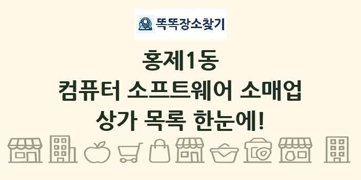 홍제1동 컴퓨터 소프트웨어 소매업 상가 목록 및 정보