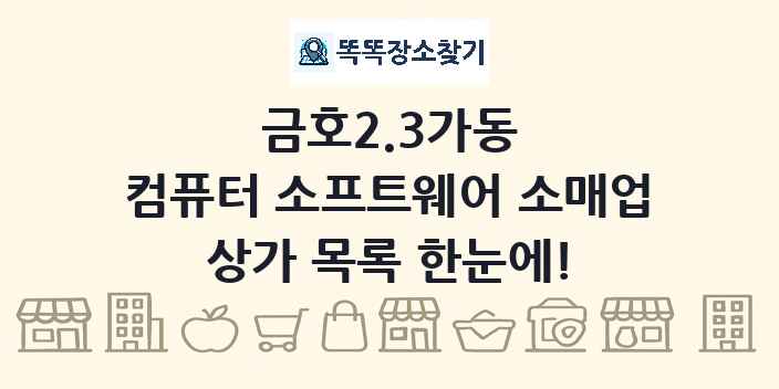 금호2.3가동 컴퓨터 소프트웨어 소매업 상가 목록 및 정보