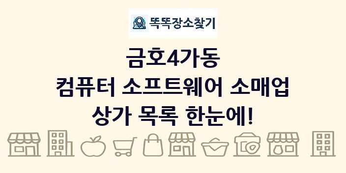 금호4가동 컴퓨터 소프트웨어 소매업 상가 목록 및 정보