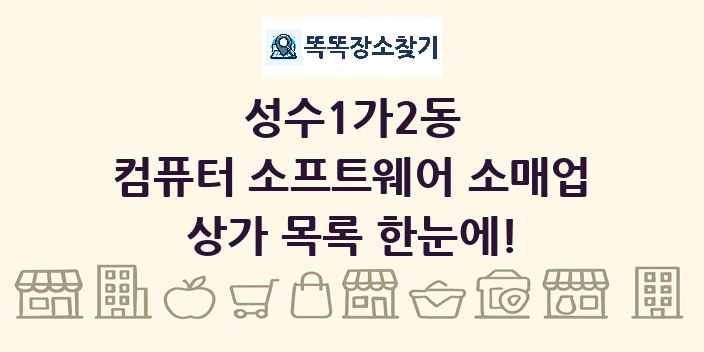 성수1가2동 컴퓨터 소프트웨어 소매업 상가 목록 및 정보