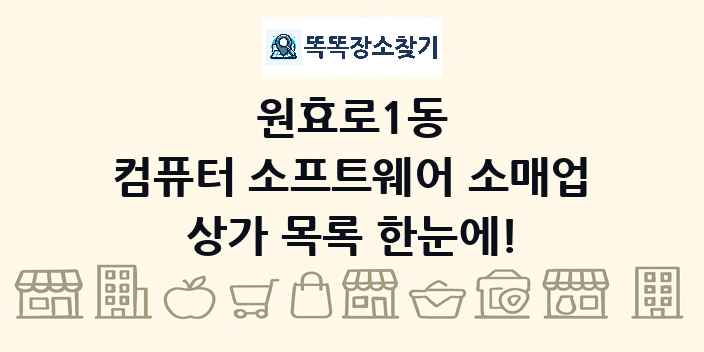 원효로1동 컴퓨터 소프트웨어 소매업 상가 목록 및 정보