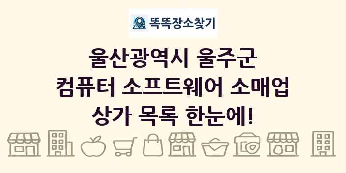 울산광역시 울주군 컴퓨터 소프트웨어 소매업 상가 목록 및 정보