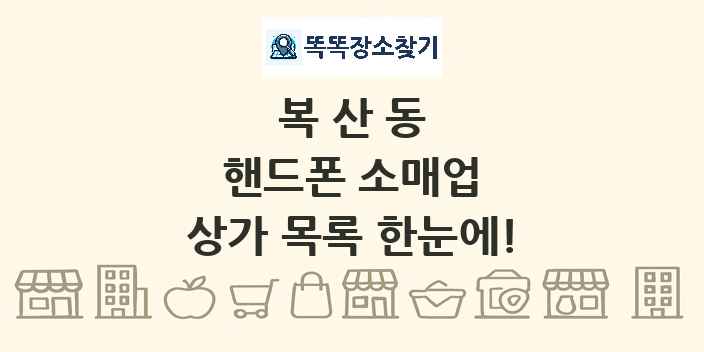 복산동 핸드폰 소매업 상가 목록 및 정보