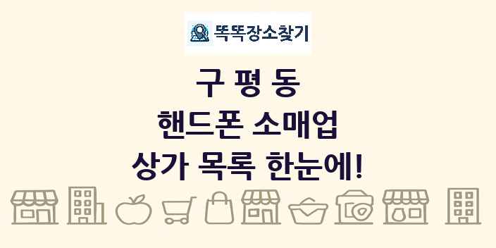 구평동 핸드폰 소매업 상가 목록 및 정보