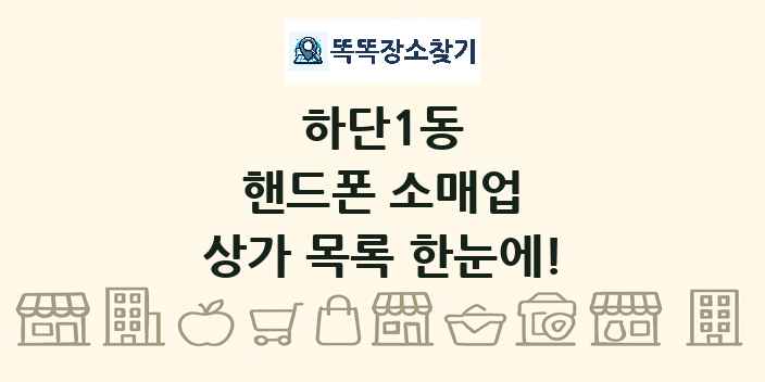 하단1동 핸드폰 소매업 상가 목록 및 정보