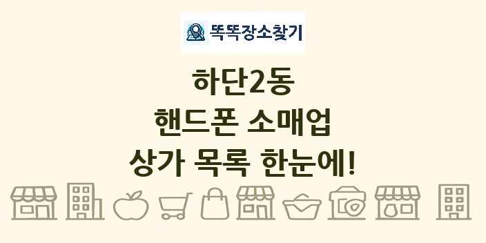 하단2동 핸드폰 소매업 상가 목록 및 정보