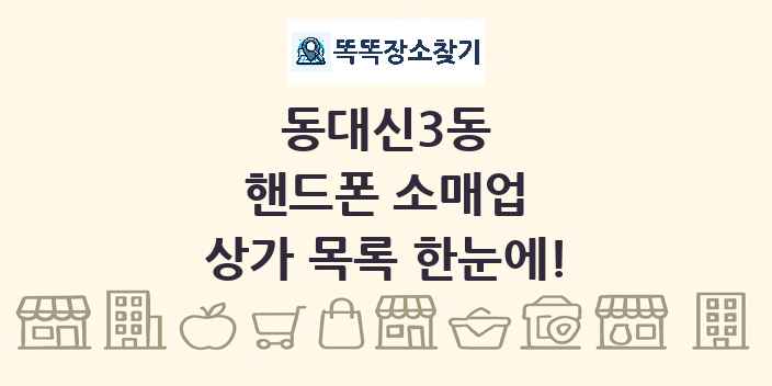 동대신3동 핸드폰 소매업 상가 목록 및 정보