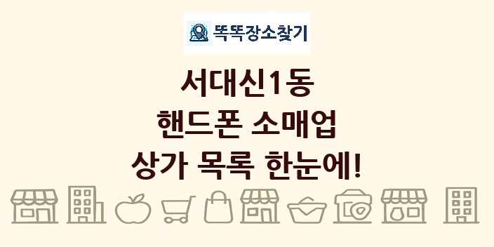 서대신1동 핸드폰 소매업 상가 목록 및 정보