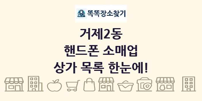 거제2동 핸드폰 소매업 상가 목록 및 정보