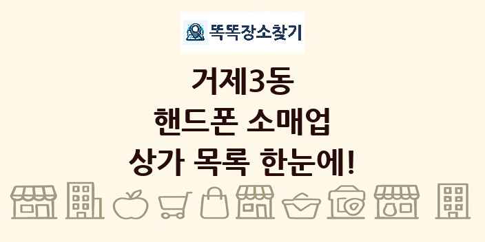 거제3동 핸드폰 소매업 상가 목록 및 정보