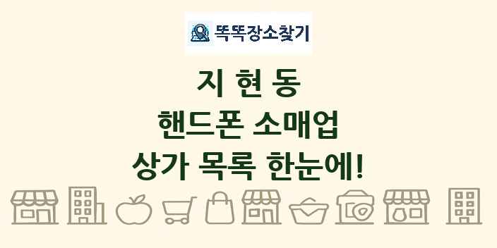 지현동 핸드폰 소매업 상가 목록 및 정보