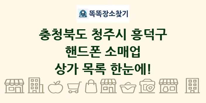 충청북도 청주시 흥덕구 핸드폰 소매업 상가 목록 및 정보