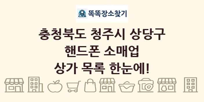 충청북도 청주시 상당구 핸드폰 소매업 상가 목록 및 정보