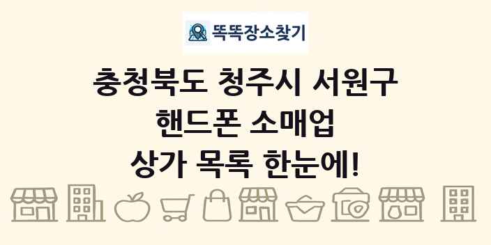 충청북도 청주시 서원구 핸드폰 소매업 상가 목록 및 정보