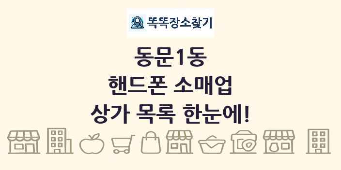 동문1동 핸드폰 소매업 상가 목록 및 정보