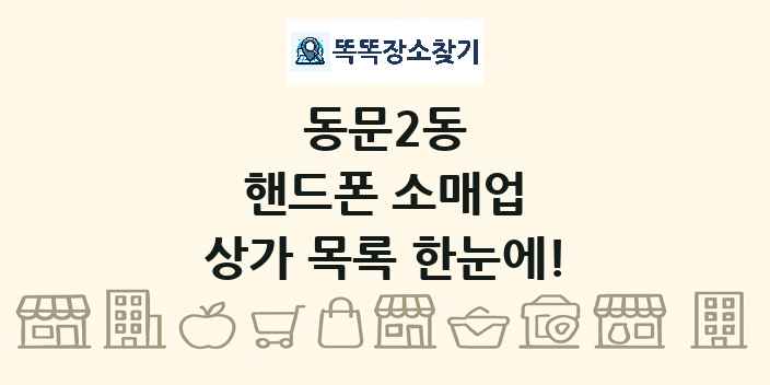 동문2동 핸드폰 소매업 상가 목록 및 정보