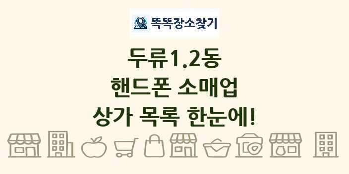 두류1.2동 핸드폰 소매업 상가 목록 및 정보