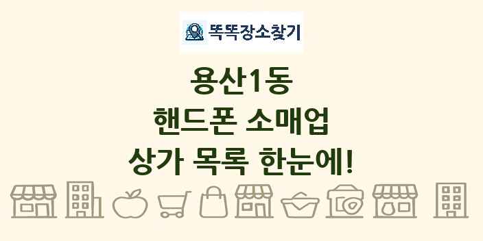 용산1동 핸드폰 소매업 상가 목록 및 정보