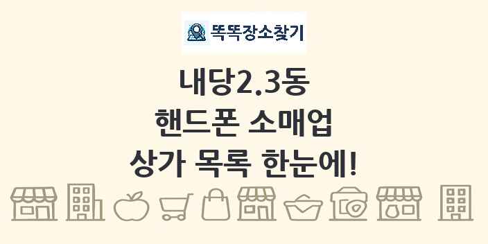 내당2.3동 핸드폰 소매업 상가 목록 및 정보