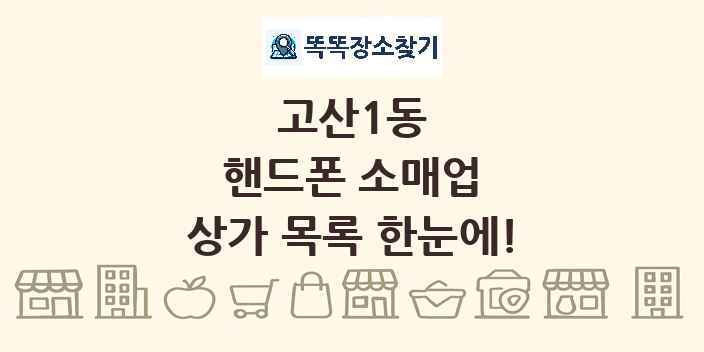 고산1동 핸드폰 소매업 상가 목록 및 정보