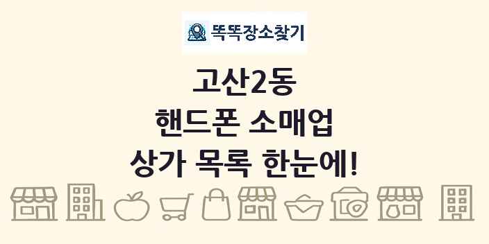 고산2동 핸드폰 소매업 상가 목록 및 정보