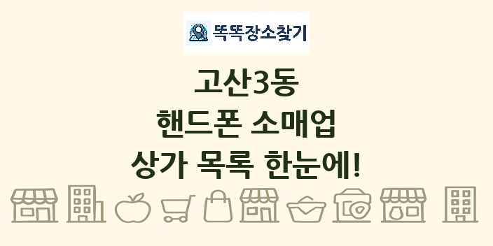 고산3동 핸드폰 소매업 상가 목록 및 정보