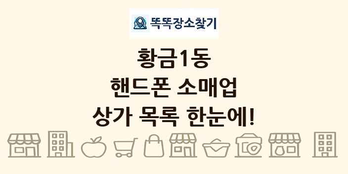 황금1동 핸드폰 소매업 상가 목록 및 정보