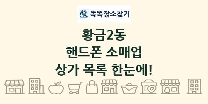 황금2동 핸드폰 소매업 상가 목록 및 정보
