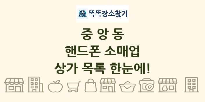 중앙동 핸드폰 소매업 상가 목록 및 정보