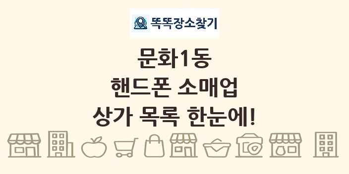 문화1동 핸드폰 소매업 상가 목록 및 정보