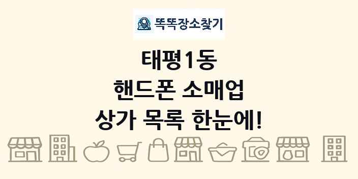 태평1동 핸드폰 소매업 상가 목록 및 정보