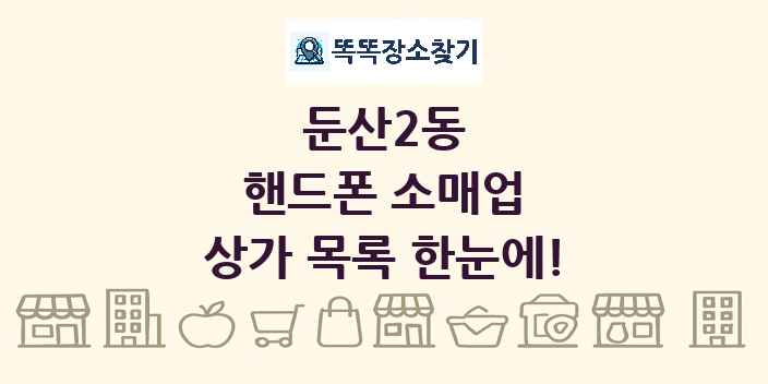 둔산2동 핸드폰 소매업 상가 목록 및 정보