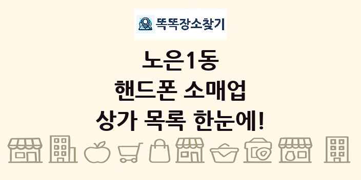 노은1동 핸드폰 소매업 상가 목록 및 정보