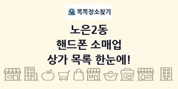 노은2동 핸드폰 소매업 상가 목록 및 정보