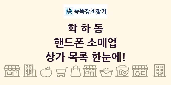 학하동 핸드폰 소매업 상가 목록 및 정보