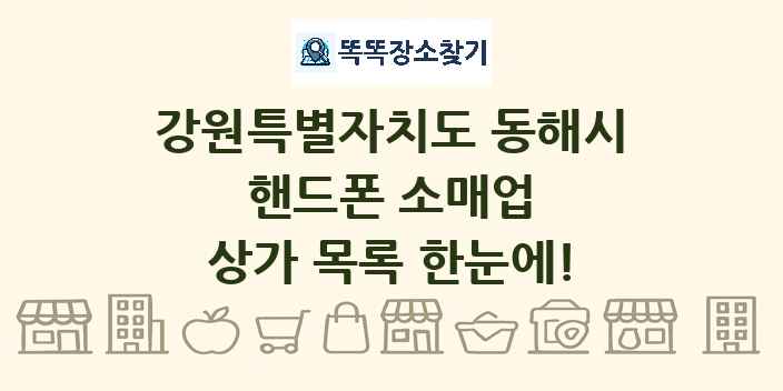 강원특별자치도 동해시 핸드폰 소매업 상가 목록 및 정보