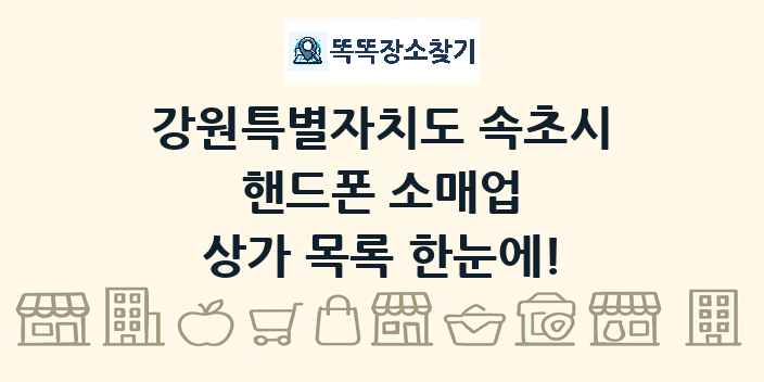 강원특별자치도 속초시 핸드폰 소매업 상가 목록 및 정보